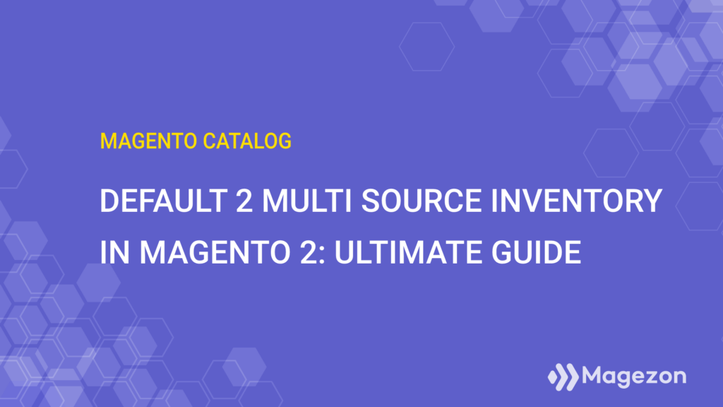 The default Magento 2 multi source inventory: An ultimate guide