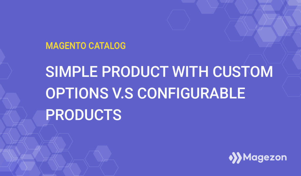get it straight magento 2 simple product with custom options v.s configurable products 
