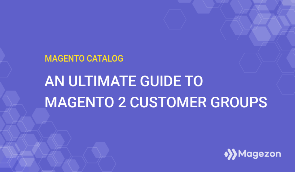 an ultimate guide to magento 2 customer groups